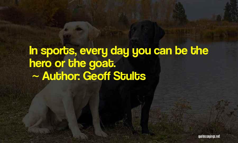 Geoff Stults Quotes: In Sports, Every Day You Can Be The Hero Or The Goat.