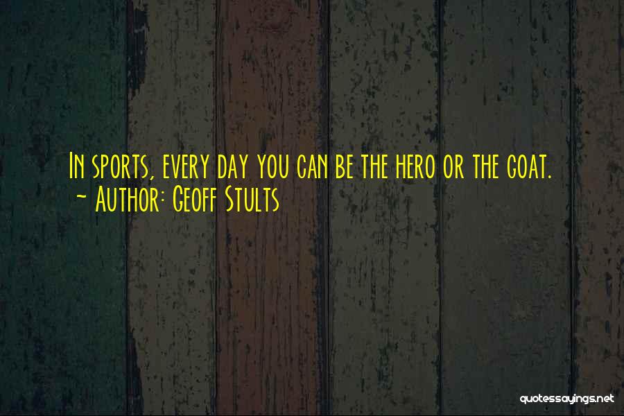 Geoff Stults Quotes: In Sports, Every Day You Can Be The Hero Or The Goat.