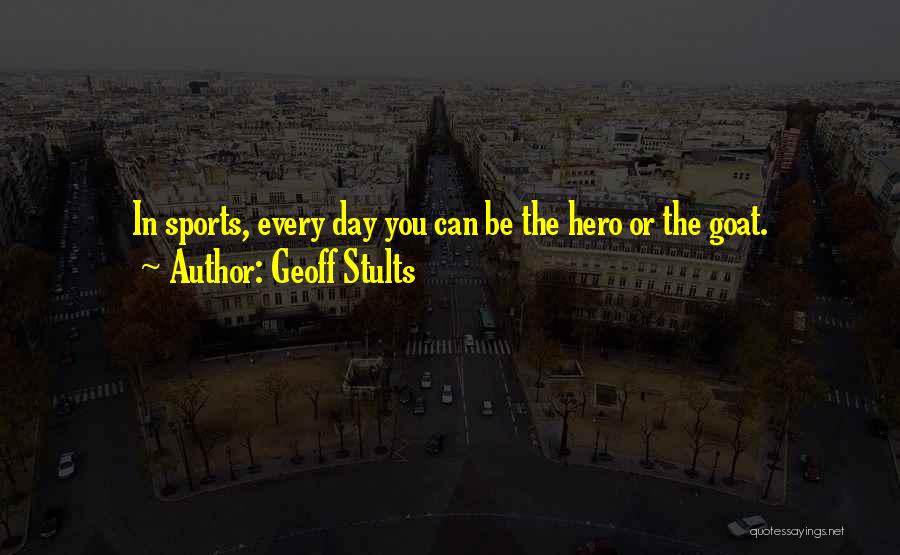 Geoff Stults Quotes: In Sports, Every Day You Can Be The Hero Or The Goat.