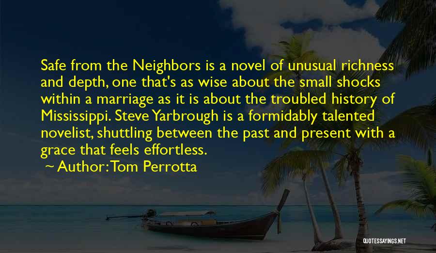 Tom Perrotta Quotes: Safe From The Neighbors Is A Novel Of Unusual Richness And Depth, One That's As Wise About The Small Shocks