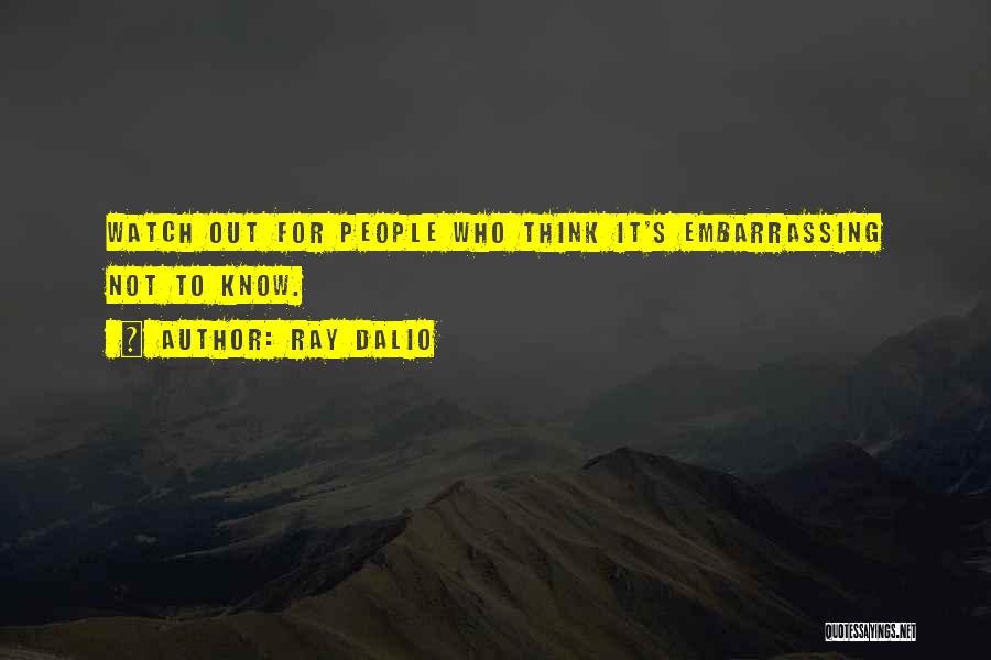 Ray Dalio Quotes: Watch Out For People Who Think It's Embarrassing Not To Know.