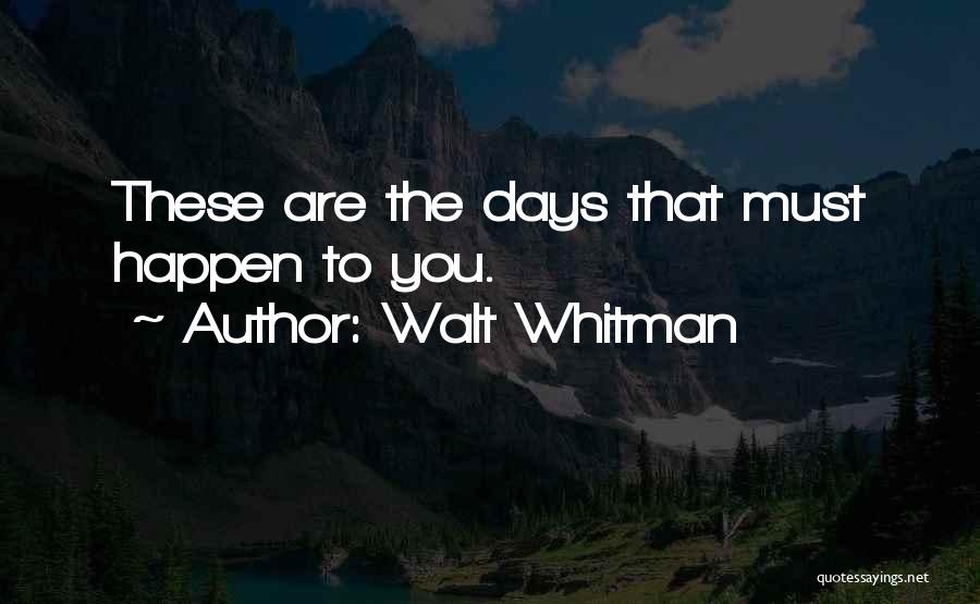 Walt Whitman Quotes: These Are The Days That Must Happen To You.