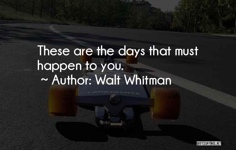 Walt Whitman Quotes: These Are The Days That Must Happen To You.