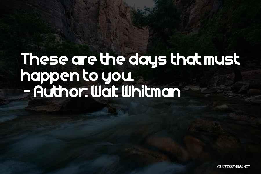 Walt Whitman Quotes: These Are The Days That Must Happen To You.