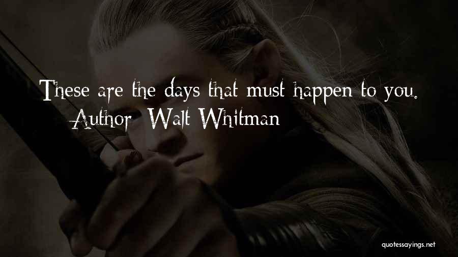 Walt Whitman Quotes: These Are The Days That Must Happen To You.