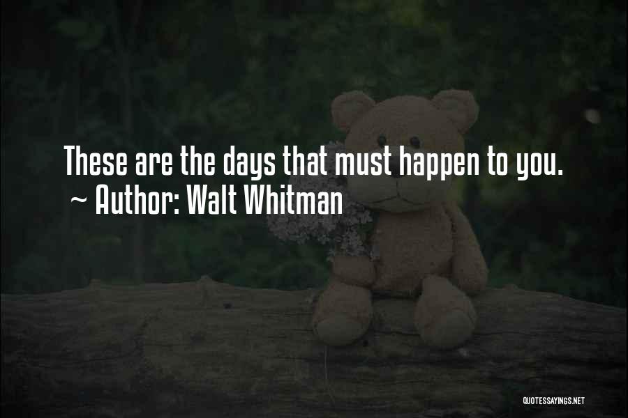 Walt Whitman Quotes: These Are The Days That Must Happen To You.