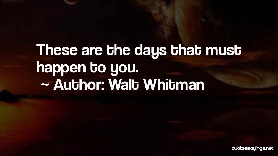 Walt Whitman Quotes: These Are The Days That Must Happen To You.