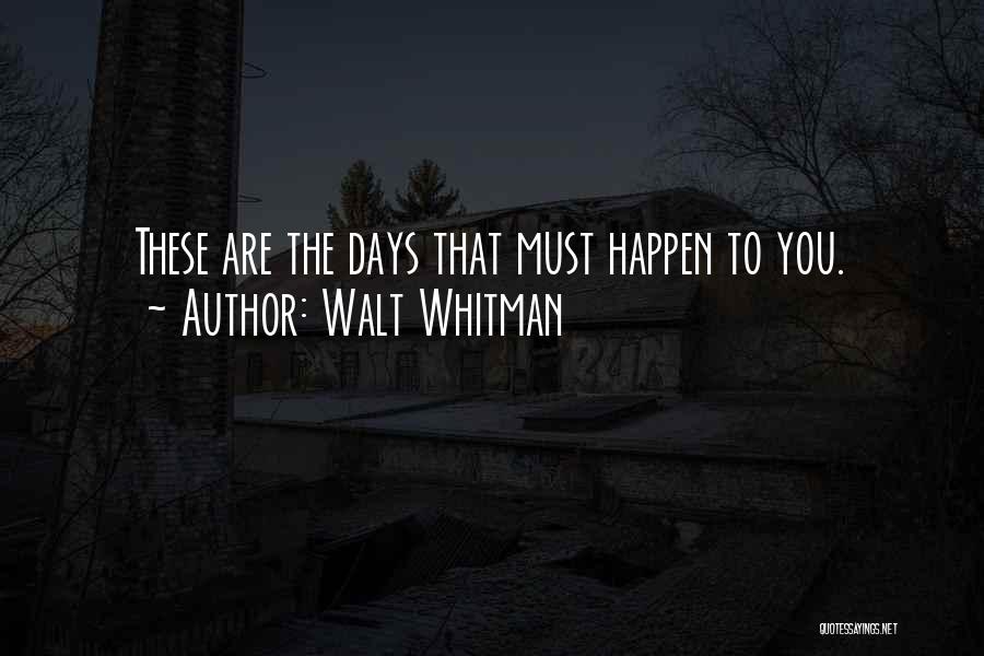 Walt Whitman Quotes: These Are The Days That Must Happen To You.