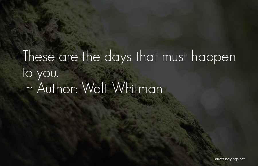 Walt Whitman Quotes: These Are The Days That Must Happen To You.