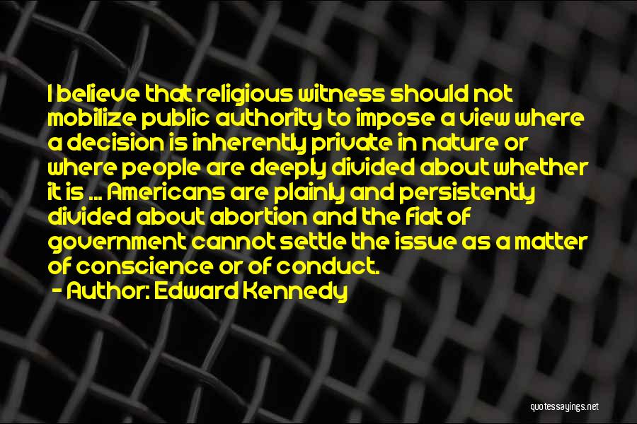Edward Kennedy Quotes: I Believe That Religious Witness Should Not Mobilize Public Authority To Impose A View Where A Decision Is Inherently Private