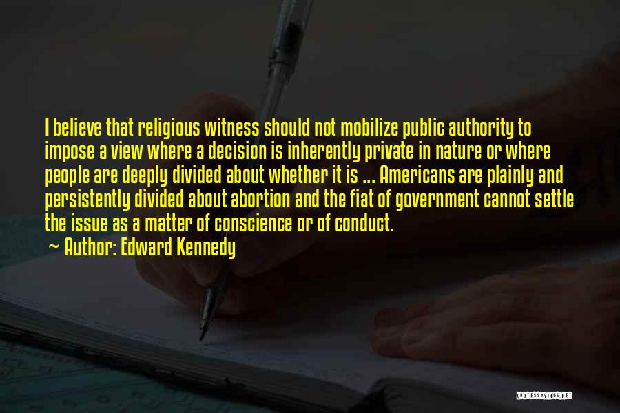 Edward Kennedy Quotes: I Believe That Religious Witness Should Not Mobilize Public Authority To Impose A View Where A Decision Is Inherently Private