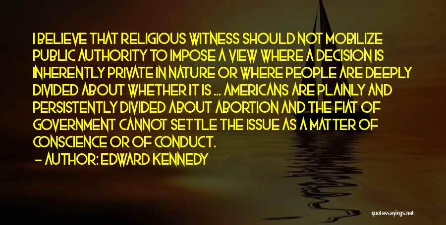Edward Kennedy Quotes: I Believe That Religious Witness Should Not Mobilize Public Authority To Impose A View Where A Decision Is Inherently Private