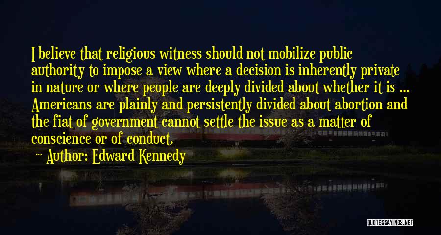 Edward Kennedy Quotes: I Believe That Religious Witness Should Not Mobilize Public Authority To Impose A View Where A Decision Is Inherently Private