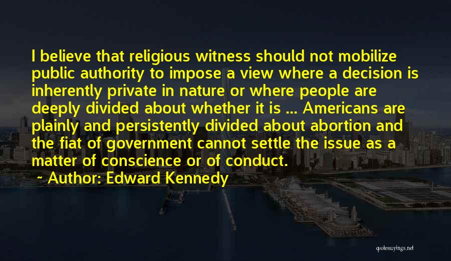 Edward Kennedy Quotes: I Believe That Religious Witness Should Not Mobilize Public Authority To Impose A View Where A Decision Is Inherently Private