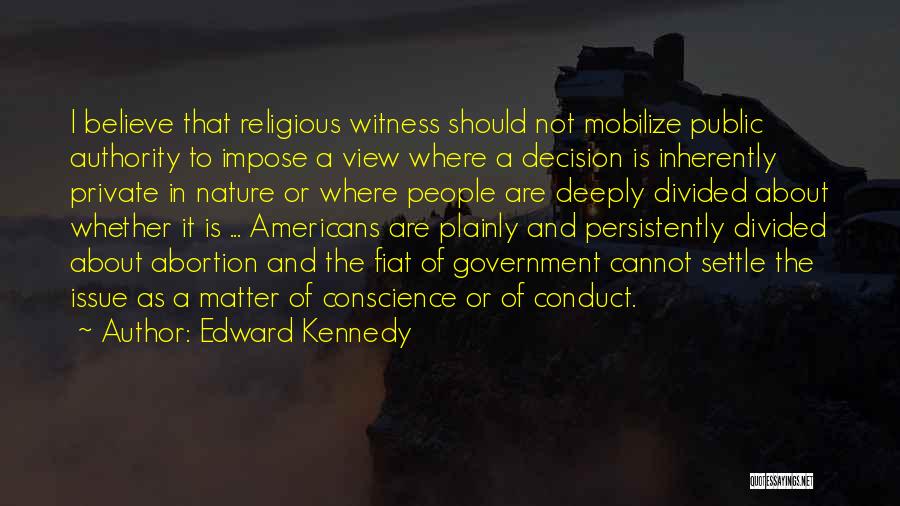 Edward Kennedy Quotes: I Believe That Religious Witness Should Not Mobilize Public Authority To Impose A View Where A Decision Is Inherently Private