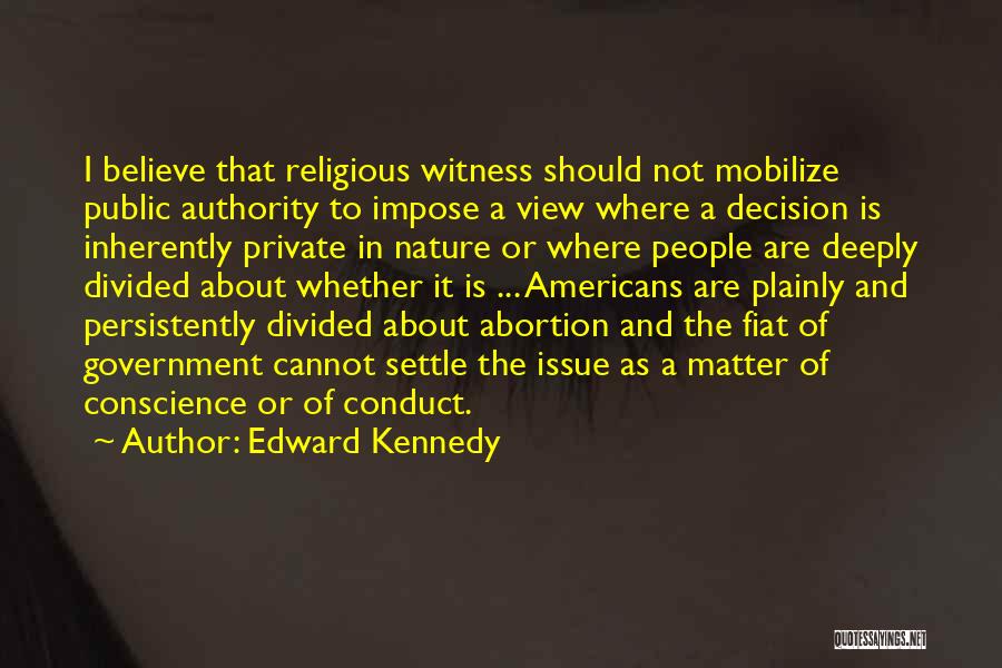 Edward Kennedy Quotes: I Believe That Religious Witness Should Not Mobilize Public Authority To Impose A View Where A Decision Is Inherently Private