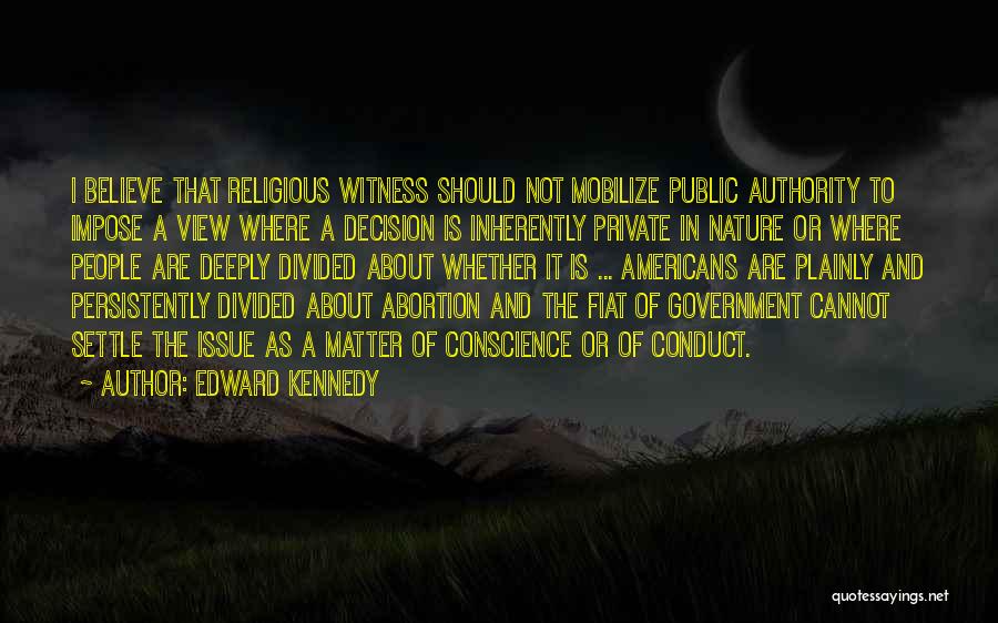 Edward Kennedy Quotes: I Believe That Religious Witness Should Not Mobilize Public Authority To Impose A View Where A Decision Is Inherently Private