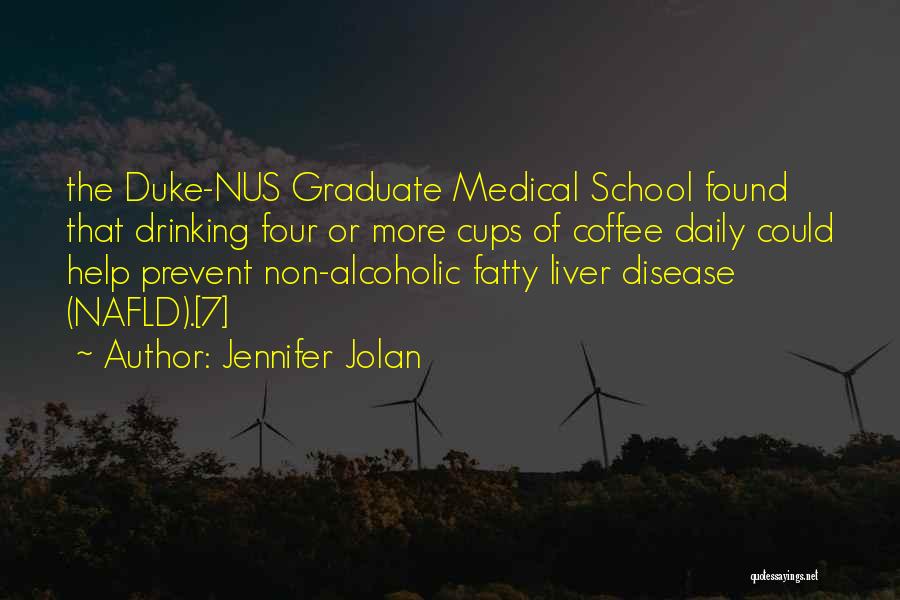 Jennifer Jolan Quotes: The Duke-nus Graduate Medical School Found That Drinking Four Or More Cups Of Coffee Daily Could Help Prevent Non-alcoholic Fatty