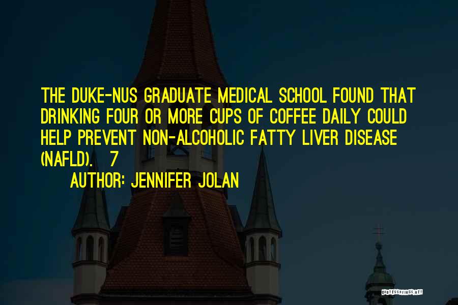 Jennifer Jolan Quotes: The Duke-nus Graduate Medical School Found That Drinking Four Or More Cups Of Coffee Daily Could Help Prevent Non-alcoholic Fatty