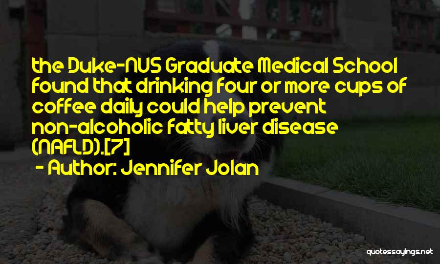 Jennifer Jolan Quotes: The Duke-nus Graduate Medical School Found That Drinking Four Or More Cups Of Coffee Daily Could Help Prevent Non-alcoholic Fatty