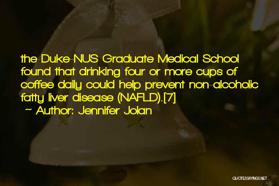 Jennifer Jolan Quotes: The Duke-nus Graduate Medical School Found That Drinking Four Or More Cups Of Coffee Daily Could Help Prevent Non-alcoholic Fatty