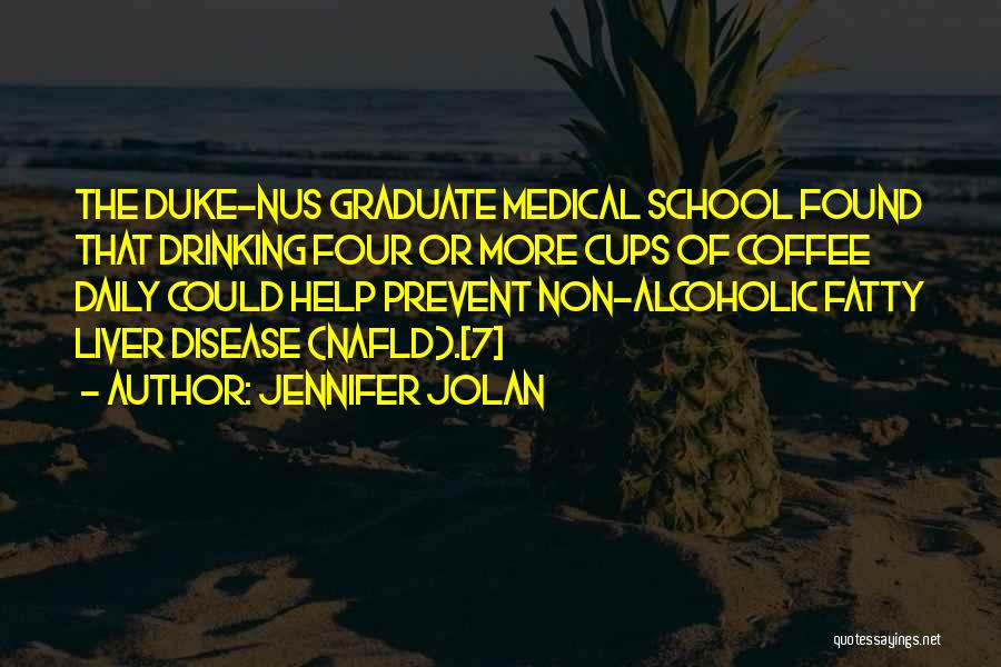Jennifer Jolan Quotes: The Duke-nus Graduate Medical School Found That Drinking Four Or More Cups Of Coffee Daily Could Help Prevent Non-alcoholic Fatty