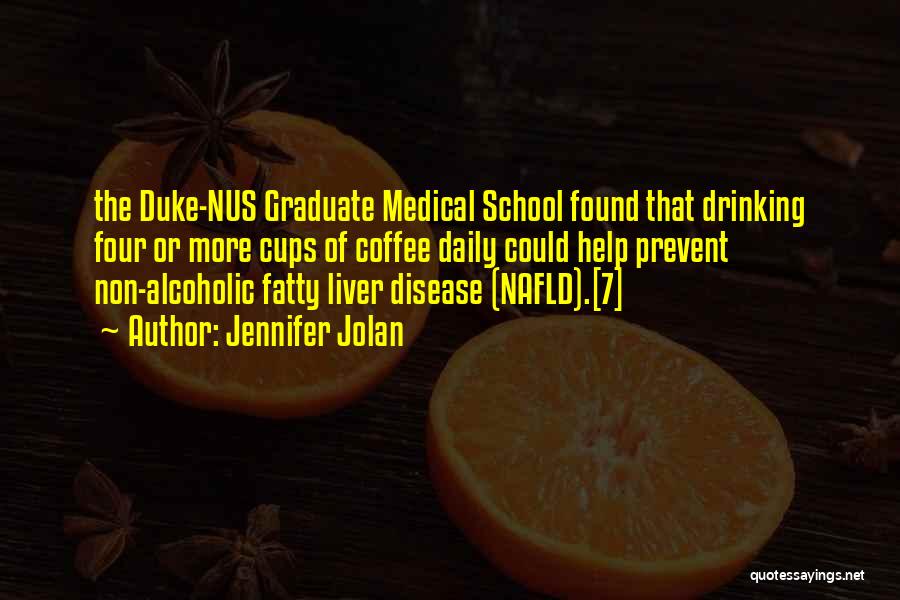 Jennifer Jolan Quotes: The Duke-nus Graduate Medical School Found That Drinking Four Or More Cups Of Coffee Daily Could Help Prevent Non-alcoholic Fatty