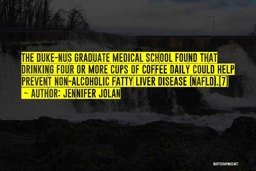 Jennifer Jolan Quotes: The Duke-nus Graduate Medical School Found That Drinking Four Or More Cups Of Coffee Daily Could Help Prevent Non-alcoholic Fatty