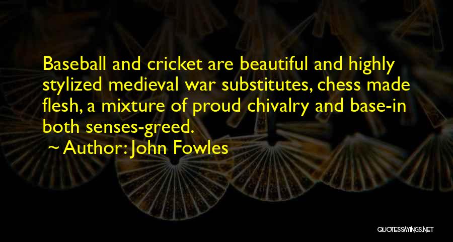 John Fowles Quotes: Baseball And Cricket Are Beautiful And Highly Stylized Medieval War Substitutes, Chess Made Flesh, A Mixture Of Proud Chivalry And