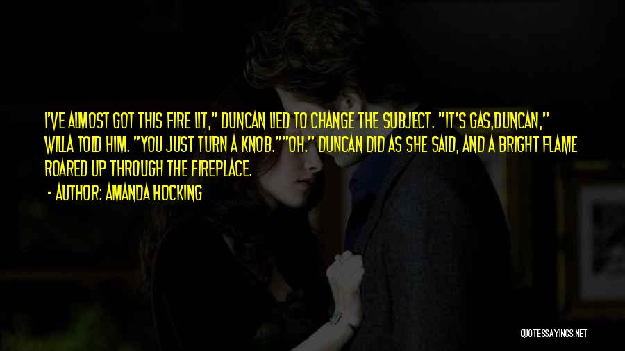 Amanda Hocking Quotes: I've Almost Got This Fire Lit, Duncan Lied To Change The Subject. It's Gas,duncan, Willa Told Him. You Just Turn