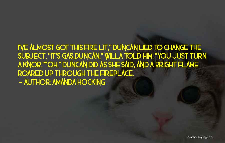 Amanda Hocking Quotes: I've Almost Got This Fire Lit, Duncan Lied To Change The Subject. It's Gas,duncan, Willa Told Him. You Just Turn