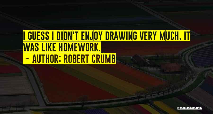 Robert Crumb Quotes: I Guess I Didn't Enjoy Drawing Very Much. It Was Like Homework.