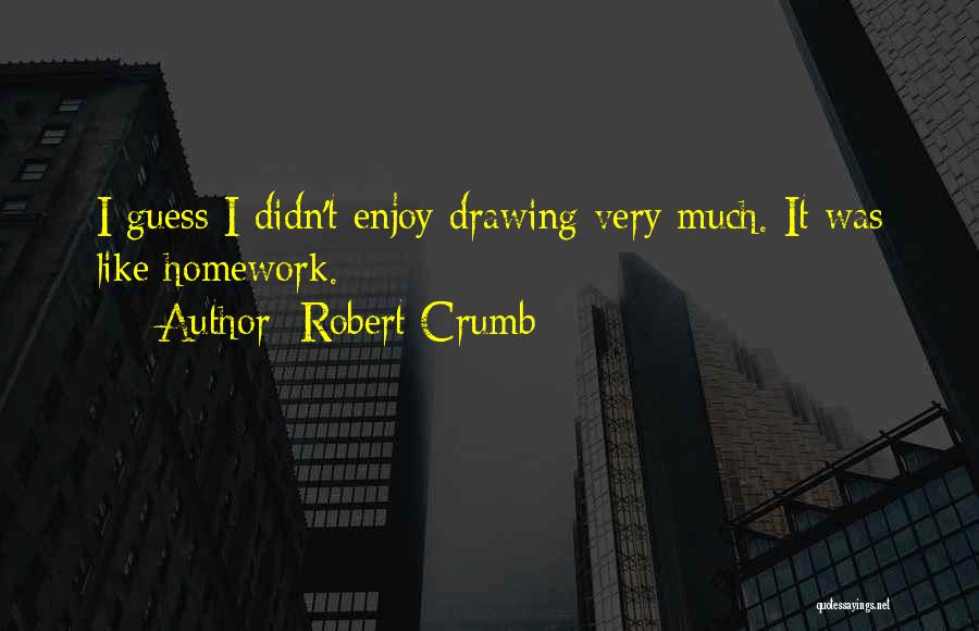 Robert Crumb Quotes: I Guess I Didn't Enjoy Drawing Very Much. It Was Like Homework.