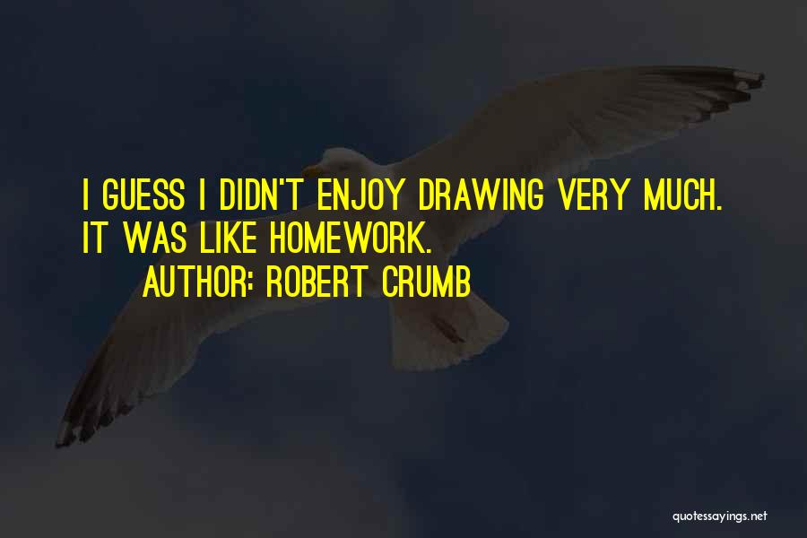 Robert Crumb Quotes: I Guess I Didn't Enjoy Drawing Very Much. It Was Like Homework.