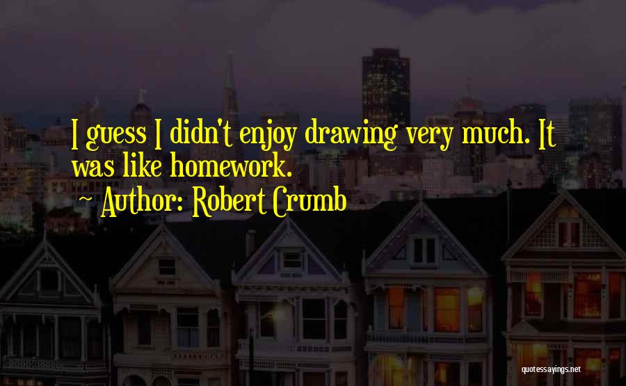 Robert Crumb Quotes: I Guess I Didn't Enjoy Drawing Very Much. It Was Like Homework.