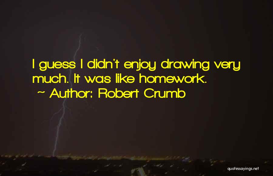 Robert Crumb Quotes: I Guess I Didn't Enjoy Drawing Very Much. It Was Like Homework.