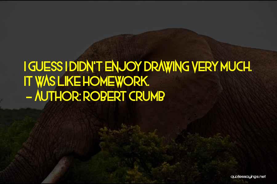 Robert Crumb Quotes: I Guess I Didn't Enjoy Drawing Very Much. It Was Like Homework.