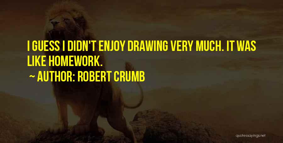 Robert Crumb Quotes: I Guess I Didn't Enjoy Drawing Very Much. It Was Like Homework.