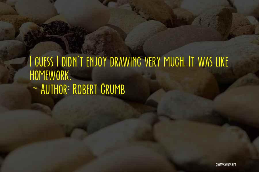 Robert Crumb Quotes: I Guess I Didn't Enjoy Drawing Very Much. It Was Like Homework.