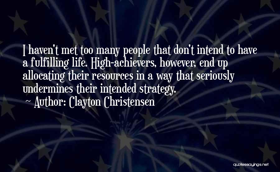 Clayton Christensen Quotes: I Haven't Met Too Many People That Don't Intend To Have A Fulfilling Life. High-achievers, However, End Up Allocating Their