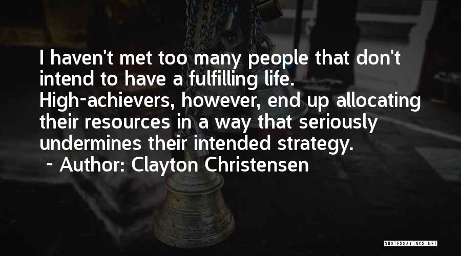 Clayton Christensen Quotes: I Haven't Met Too Many People That Don't Intend To Have A Fulfilling Life. High-achievers, However, End Up Allocating Their