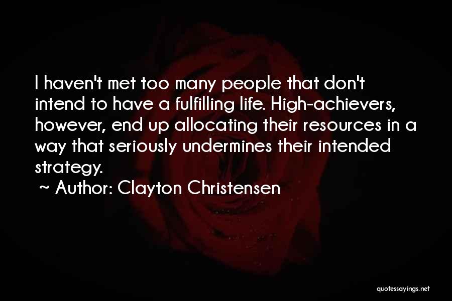 Clayton Christensen Quotes: I Haven't Met Too Many People That Don't Intend To Have A Fulfilling Life. High-achievers, However, End Up Allocating Their