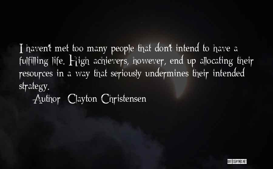 Clayton Christensen Quotes: I Haven't Met Too Many People That Don't Intend To Have A Fulfilling Life. High-achievers, However, End Up Allocating Their