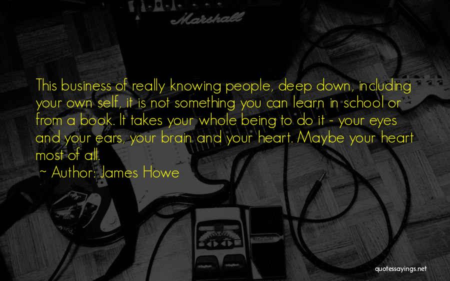 James Howe Quotes: This Business Of Really Knowing People, Deep Down, Including Your Own Self, It Is Not Something You Can Learn In