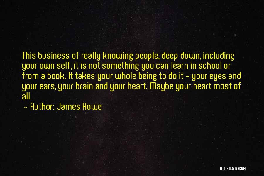 James Howe Quotes: This Business Of Really Knowing People, Deep Down, Including Your Own Self, It Is Not Something You Can Learn In