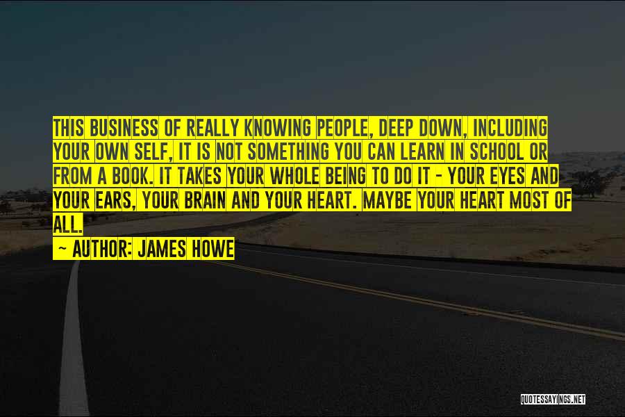 James Howe Quotes: This Business Of Really Knowing People, Deep Down, Including Your Own Self, It Is Not Something You Can Learn In