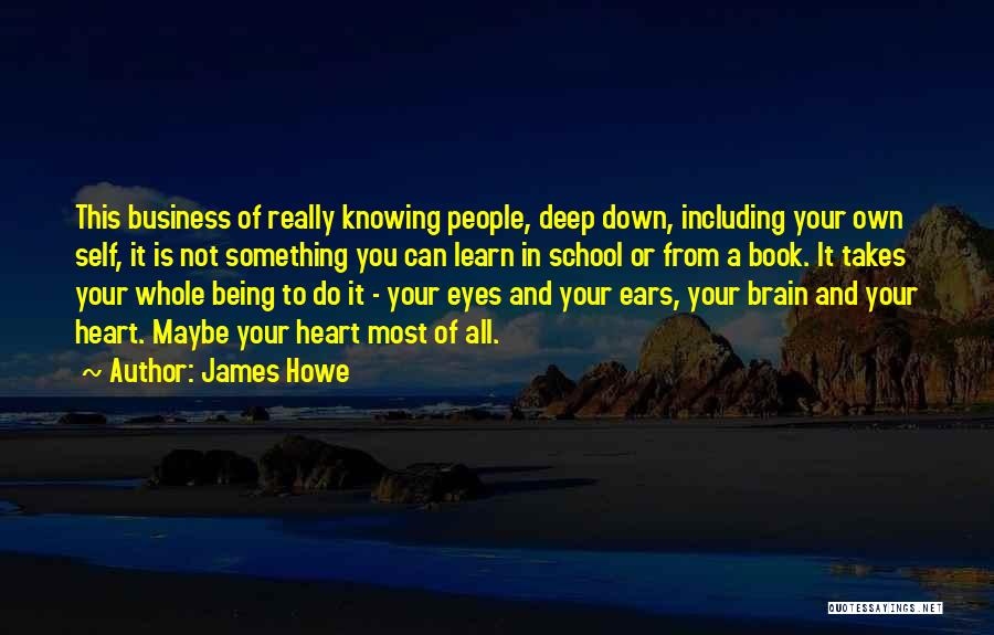 James Howe Quotes: This Business Of Really Knowing People, Deep Down, Including Your Own Self, It Is Not Something You Can Learn In