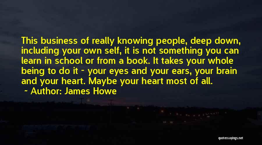 James Howe Quotes: This Business Of Really Knowing People, Deep Down, Including Your Own Self, It Is Not Something You Can Learn In