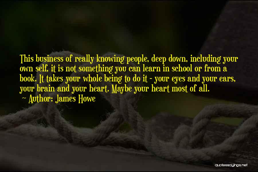 James Howe Quotes: This Business Of Really Knowing People, Deep Down, Including Your Own Self, It Is Not Something You Can Learn In