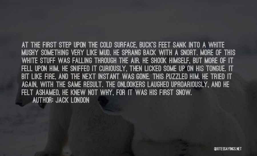 Jack London Quotes: At The First Step Upon The Cold Surface, Buck's Feet Sank Into A White Mushy Something Very Like Mud. He